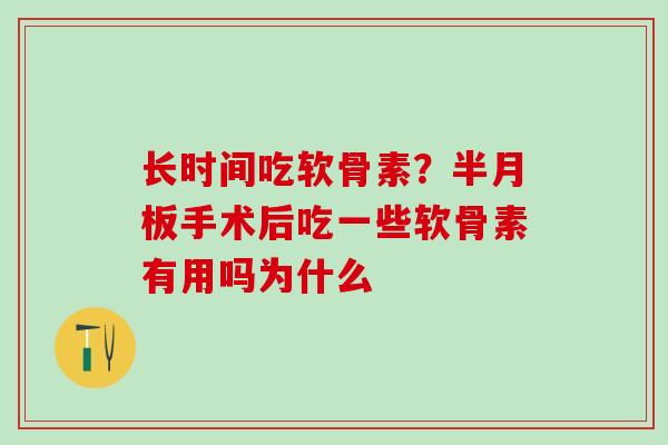 长时间吃软骨素？半月板手术后吃一些软骨素有用吗为什么