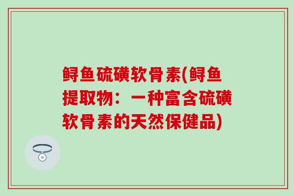 鲟鱼硫磺软骨素(鲟鱼提取物：一种富含硫磺软骨素的天然保健品)