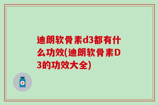 迪朗软骨素d3都有什么功效(迪朗软骨素D3的功效大全)