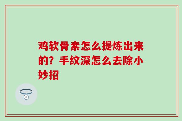 鸡软骨素怎么提炼出来的？手纹深怎么去除小妙招