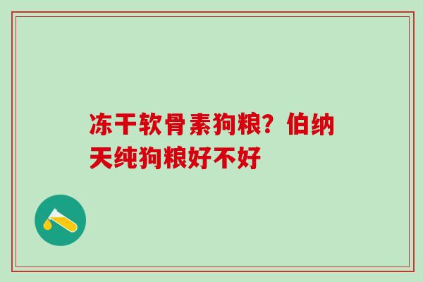 冻干软骨素狗粮？伯纳天纯狗粮好不好