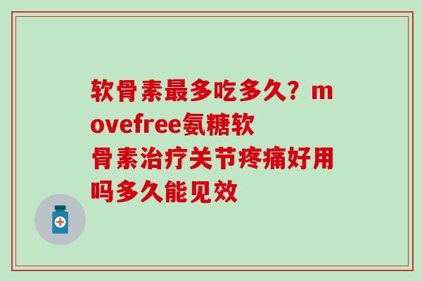 软骨素最多吃多久？movefree氨糖软骨素治疗关节疼痛好用吗多久能见效