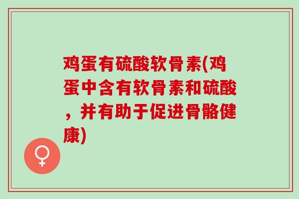 鸡蛋有硫酸软骨素(鸡蛋中含有软骨素和硫酸,并有助于促进骨骼健康) 鸡蛋有硫酸软骨素(鸡蛋中含有软骨素和硫酸,并有助于促进骨骼健康)