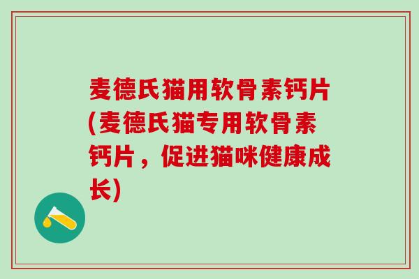 麦德氏猫用软骨素钙片(麦德氏猫专用软骨素钙片，促进猫咪健康成长)