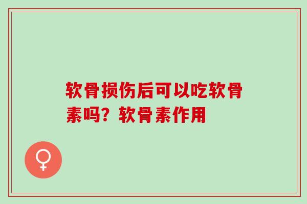 软骨损伤后可以吃软骨素吗？软骨素作用