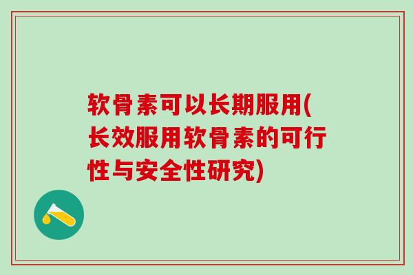 软骨素可以长期服用(长效服用软骨素的可行性与安全性研究)