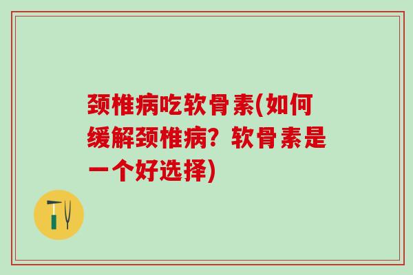 颈椎病吃软骨素(如何缓解颈椎病？软骨素是一个好选择)