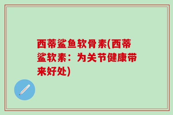 西蒂鲨鱼软骨素(西蒂鲨软素：为关节健康带来好处)