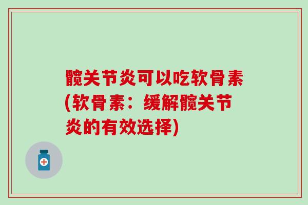 髋关节炎可以吃软骨素(软骨素：缓解髋关节炎的有效选择)