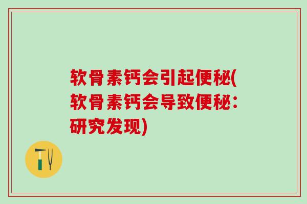 软骨素钙会引起便秘(软骨素钙会导致便秘：研究发现)