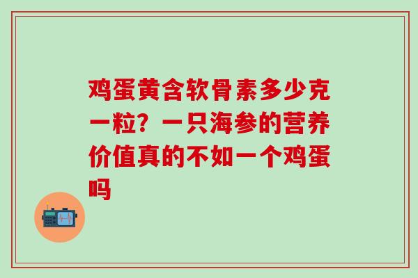 鸡蛋黄含软骨素多少克一粒？一只海参的营养价值真的不如一个鸡蛋吗