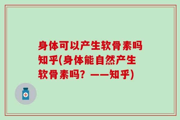 身体可以产生软骨素吗知乎(身体能自然产生软骨素吗？——知乎)