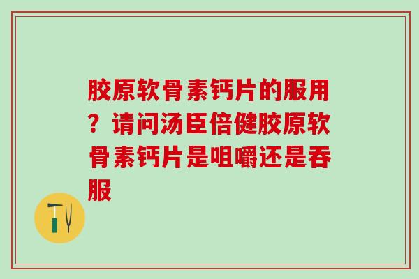 胶原软骨素钙片的服用？请问汤臣倍健胶原软骨素钙片是咀嚼还是吞服