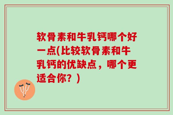 软骨素和牛乳钙哪个好一点(比较软骨素和牛乳钙的优缺点，哪个更适合你？)