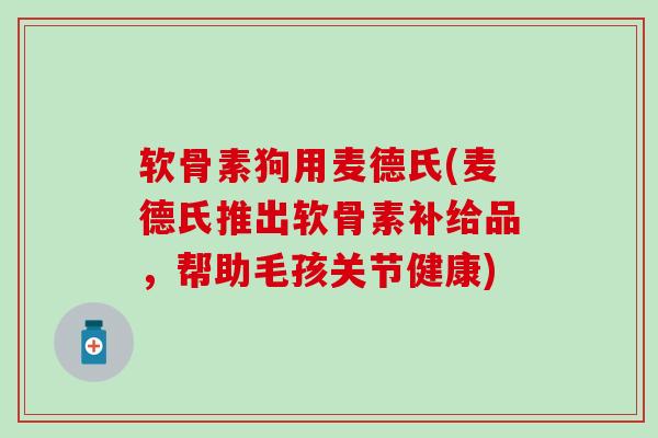 软骨素狗用麦德氏(麦德氏推出软骨素补给品，帮助毛孩关节健康)