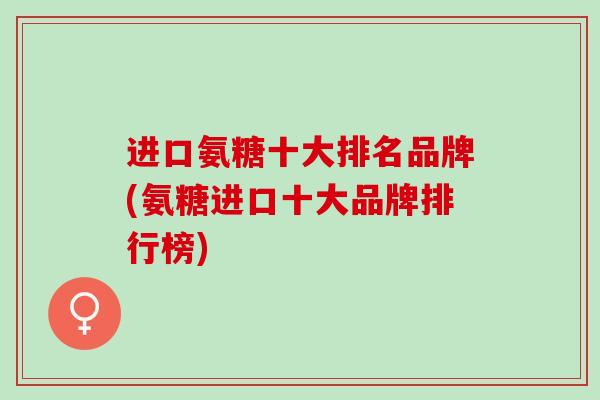 进口氨糖十大排名品牌(氨糖进口十大品牌排行榜)