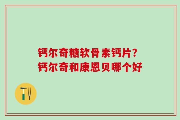 钙尔奇糖软骨素钙片？钙尔奇和康恩贝哪个好