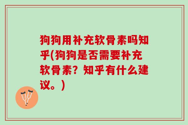 狗狗用补充软骨素吗知乎(狗狗是否需要补充软骨素？知乎有什么建议。)