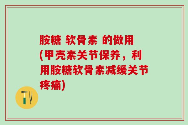 胺糖 软骨素 的做用(甲壳素关节保养，利用胺糖软骨素减缓关节疼痛)