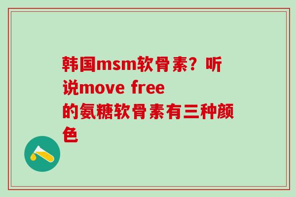 韩国msm软骨素？听说move free的氨糖软骨素有三种颜色