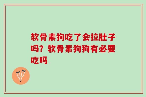 软骨素狗吃了会拉肚子吗？软骨素狗狗有必要吃吗