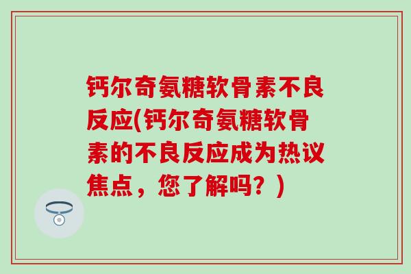 钙尔奇氨糖软骨素不良反应(钙尔奇氨糖软骨素的不良反应成为热议焦点，您了解吗？)