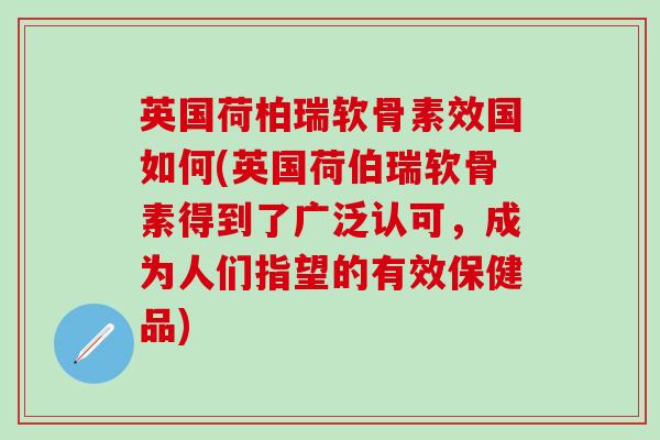 英国荷柏瑞软骨素效国如何(英国荷伯瑞软骨素得到了广泛认可，成为人们指望的有效保健品)