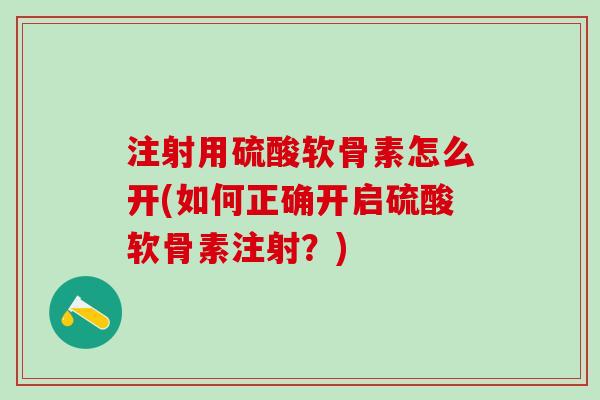 注射用硫酸软骨素怎么开(如何正确开启硫酸软骨素注射？)