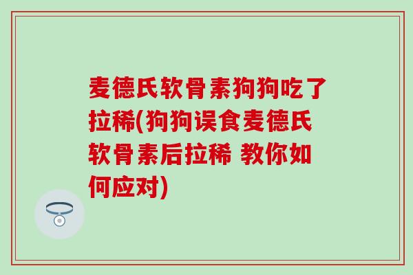 麦德氏软骨素狗狗吃了拉稀(狗狗误食麦德氏软骨素后拉稀 教你如何应对)