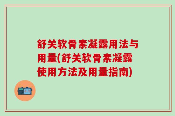 舒关软骨素凝露用法与用量(舒关软骨素凝露使用方法及用量指南) 舒关软骨素凝露用法与用量(舒关软骨素凝露使用方法及用量指南)
