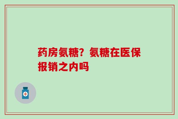 药房氨糖？氨糖在医保报销之内吗