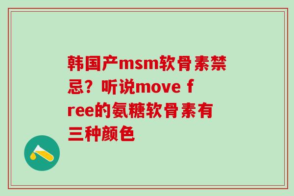 韩国产msm软骨素禁忌？听说move free的氨糖软骨素有三种颜色