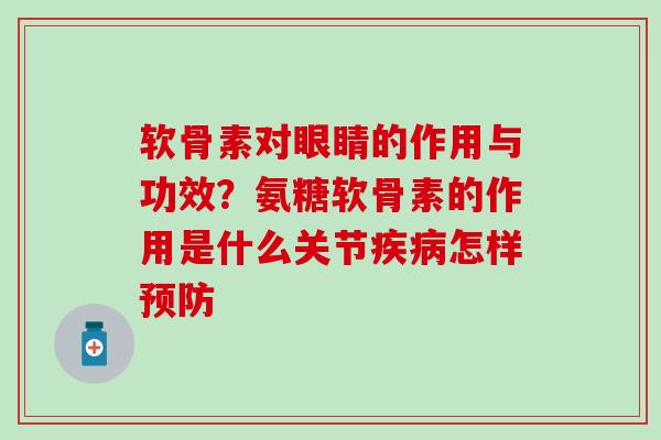 软骨素对眼睛的作用与功效？氨糖软骨素的作用是什么关节疾病怎样预防