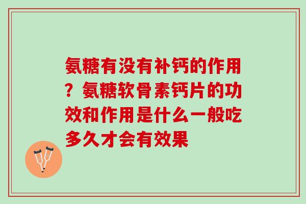 氨糖有没有补钙的作用？氨糖软骨素钙片的功效和作用是什么一般吃多久才会有效果