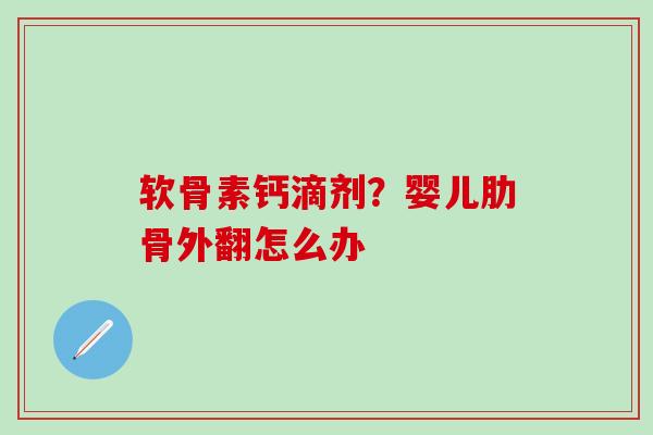 软骨素钙滴剂？婴儿肋骨外翻怎么办