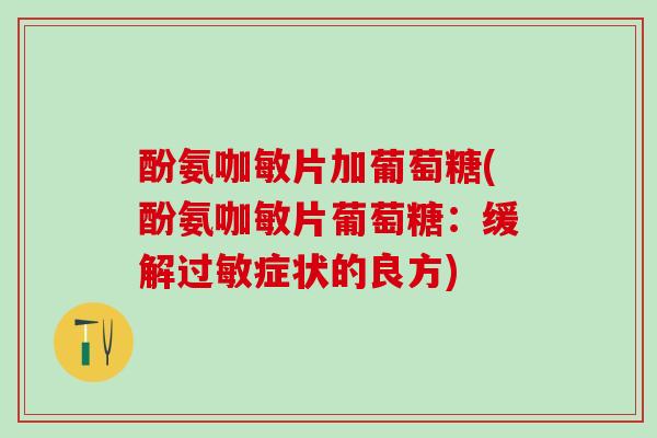 酚氨咖敏片加葡萄糖(酚氨咖敏片葡萄糖：缓解过敏症状的良方)