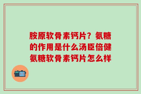 胺原软骨素钙片？氨糖的作用是什么汤臣倍健氨糖软骨素钙片怎么样