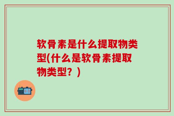 软骨素是什么提取物类型(什么是软骨素提取物类型？)