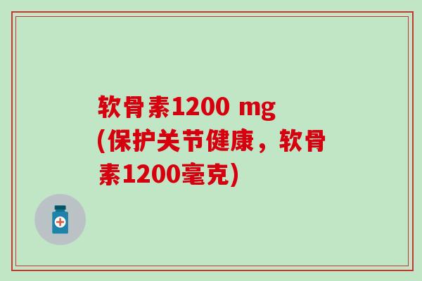 软骨素1200 mg(保护关节健康，软骨素1200毫克)