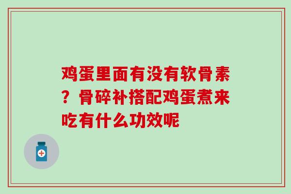 鸡蛋里面有没有软骨素?骨碎补搭配鸡蛋煮来吃有什么功效呢 鸡蛋里面有没有软骨素?骨碎补搭配鸡蛋煮来吃有什么功效呢