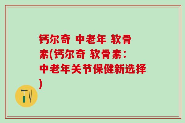 钙尔奇 中老年 软骨素(钙尔奇 软骨素：中老年关节保健新选择)