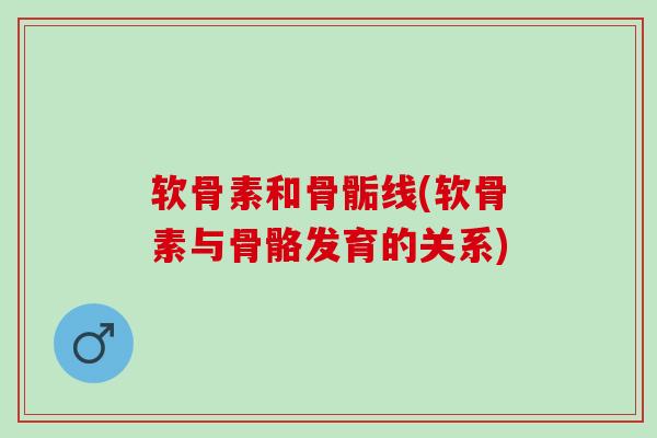 软骨素和骨骺线(软骨素与骨骼发育的关系)