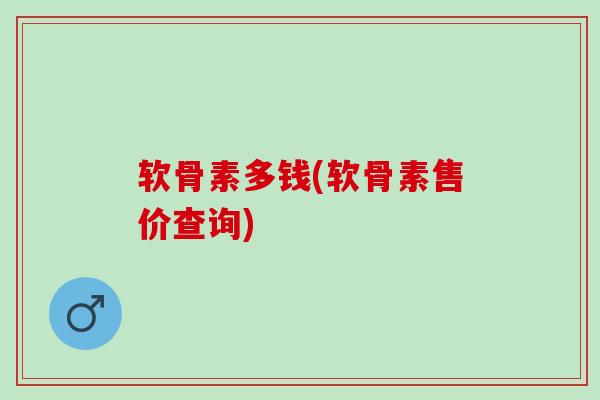 软骨素多钱(软骨素售价查询)