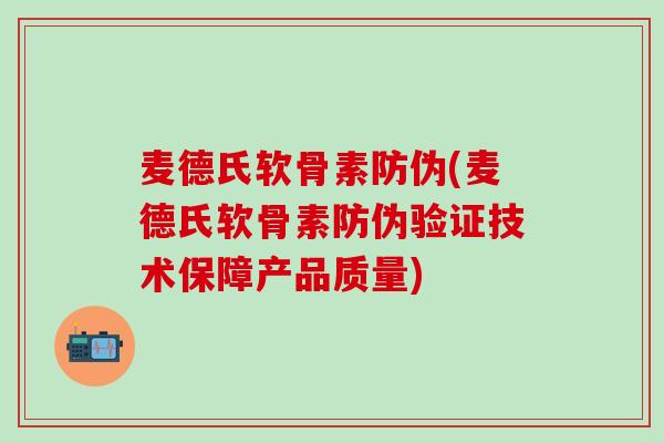 麦德氏软骨素防伪(麦德氏软骨素防伪验证技术保障产品质量)
