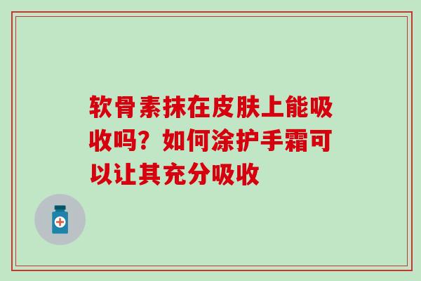 软骨素抹在上能吸收吗?如何涂护手霜可以让其充分吸收 软骨素抹在上能吸收吗?如何涂护手霜可以让其充分吸收