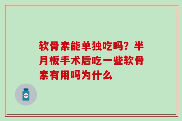 软骨素能单独吃吗？手术后吃一些软骨素有用吗为什么