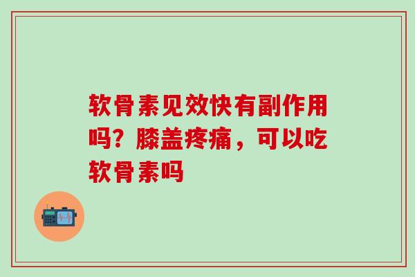 软骨素见效快有副作用吗?膝盖,可以吃软骨素吗 软骨素见效快有副作用吗?膝盖,可以吃软骨素吗