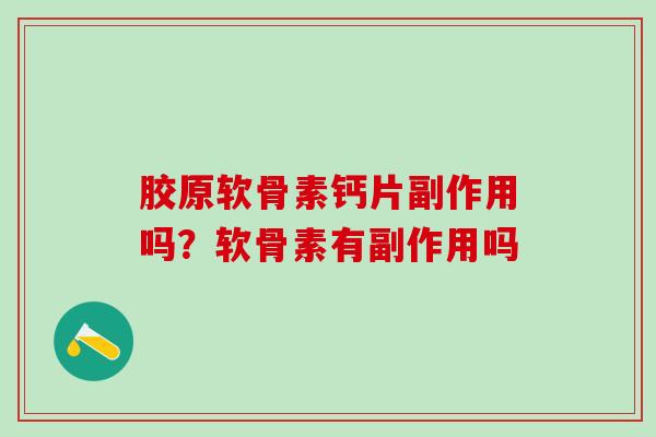 胶原软骨素钙片副作用吗？软骨素有副作用吗