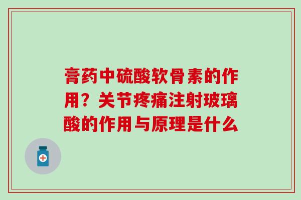 膏药中硫酸软骨素的作用？关节疼痛注射玻璃酸的作用与原理是什么