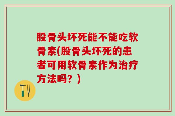 股骨头坏死能不能吃软骨素(股骨头坏死的患者可用软骨素作为方法吗?) 股骨头坏死能不能吃软骨素(股骨头坏死的患者可用软骨素作为方法吗?)